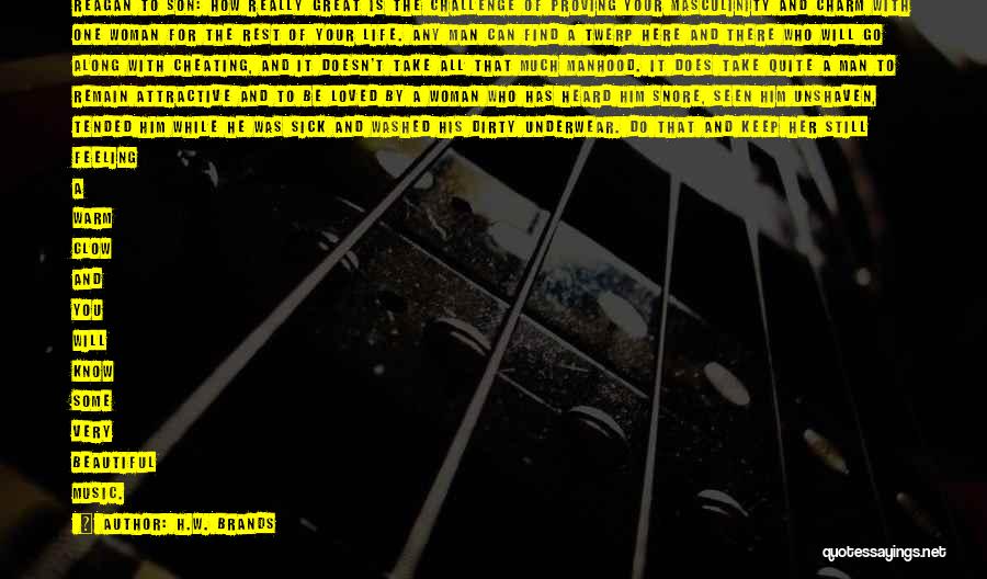 H.W. Brands Quotes: Reagan To Son: How Really Great Is The Challenge Of Proving Your Masculinity And Charm With One Woman For The