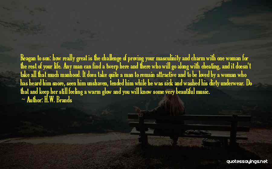 H.W. Brands Quotes: Reagan To Son: How Really Great Is The Challenge Of Proving Your Masculinity And Charm With One Woman For The