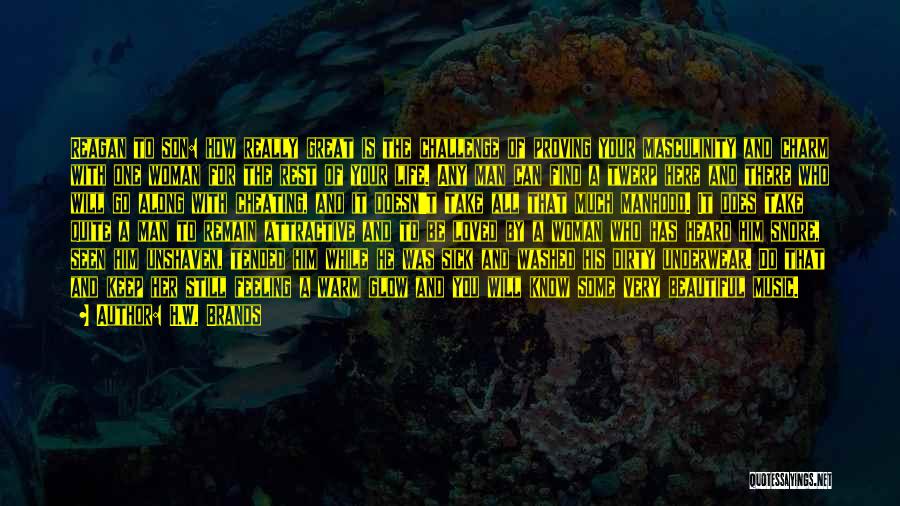 H.W. Brands Quotes: Reagan To Son: How Really Great Is The Challenge Of Proving Your Masculinity And Charm With One Woman For The