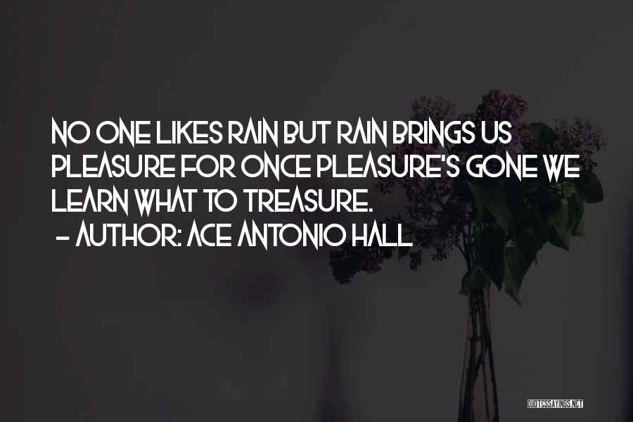 Ace Antonio Hall Quotes: No One Likes Rain But Rain Brings Us Pleasure For Once Pleasure's Gone We Learn What To Treasure.