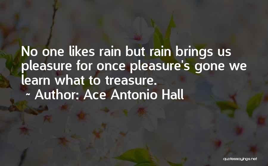 Ace Antonio Hall Quotes: No One Likes Rain But Rain Brings Us Pleasure For Once Pleasure's Gone We Learn What To Treasure.