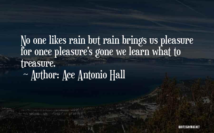 Ace Antonio Hall Quotes: No One Likes Rain But Rain Brings Us Pleasure For Once Pleasure's Gone We Learn What To Treasure.