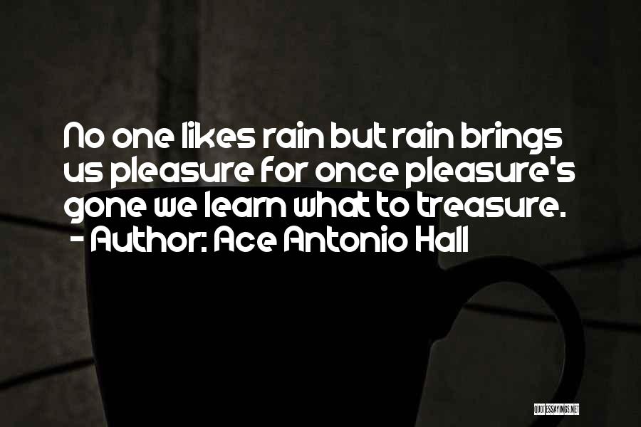 Ace Antonio Hall Quotes: No One Likes Rain But Rain Brings Us Pleasure For Once Pleasure's Gone We Learn What To Treasure.