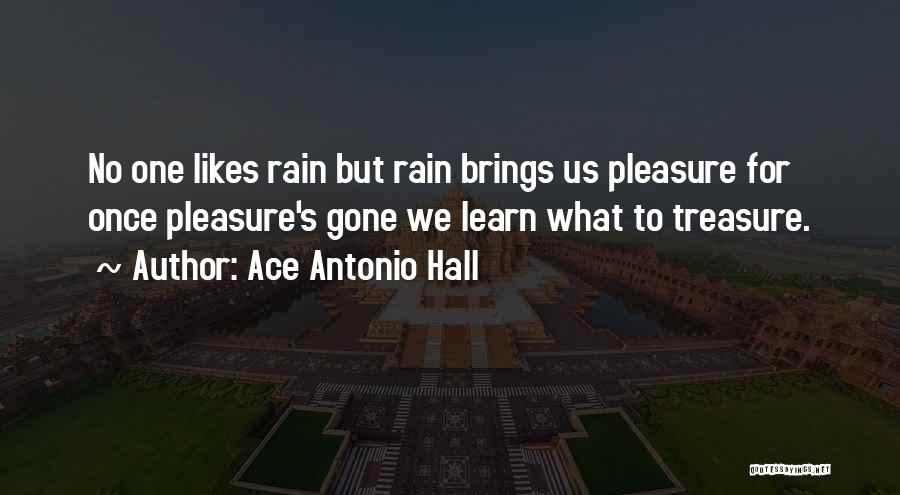 Ace Antonio Hall Quotes: No One Likes Rain But Rain Brings Us Pleasure For Once Pleasure's Gone We Learn What To Treasure.