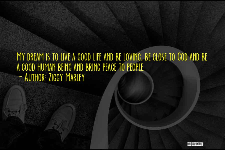 Ziggy Marley Quotes: My Dream Is To Live A Good Life And Be Loving, Be Close To God And Be A Good Human