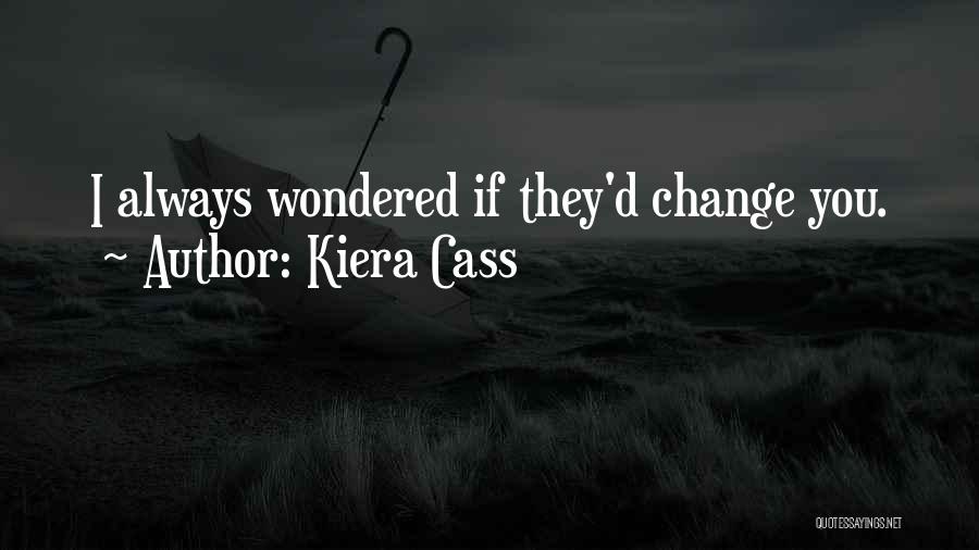 Kiera Cass Quotes: I Always Wondered If They'd Change You.