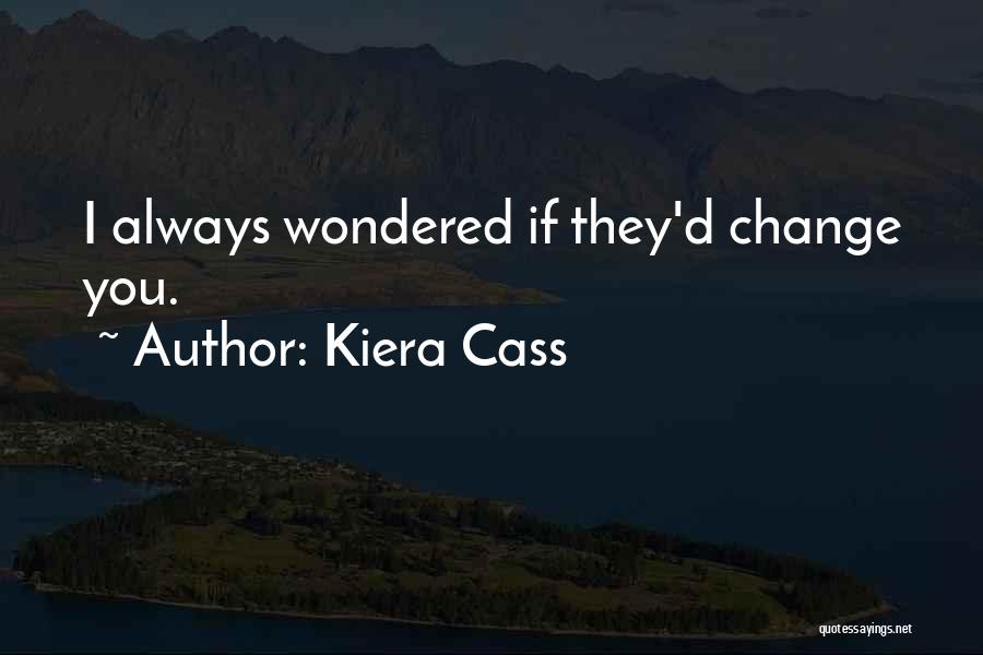 Kiera Cass Quotes: I Always Wondered If They'd Change You.