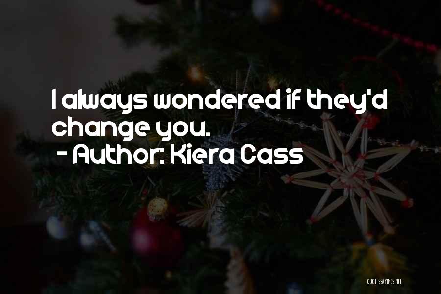 Kiera Cass Quotes: I Always Wondered If They'd Change You.