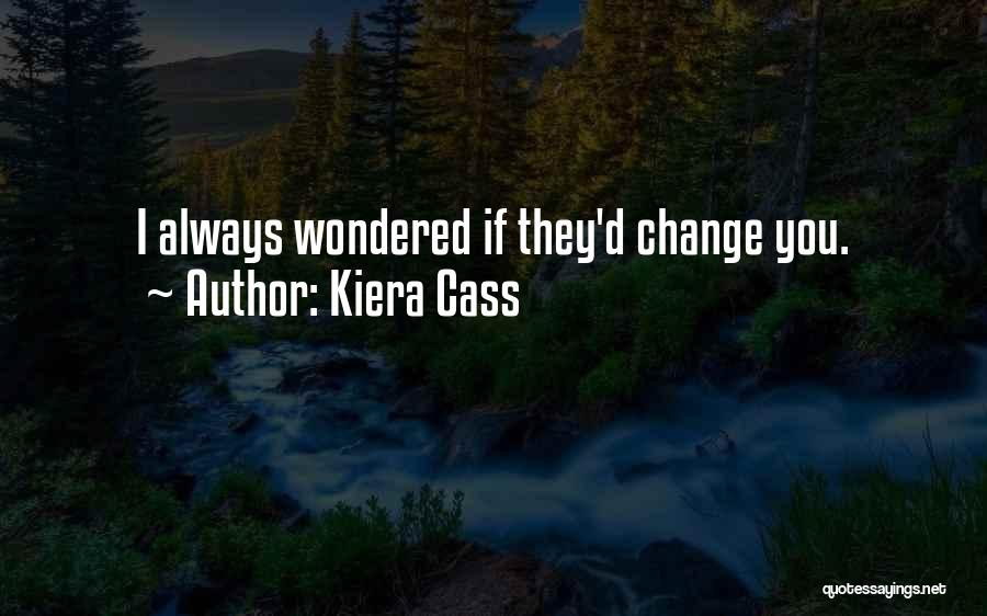 Kiera Cass Quotes: I Always Wondered If They'd Change You.