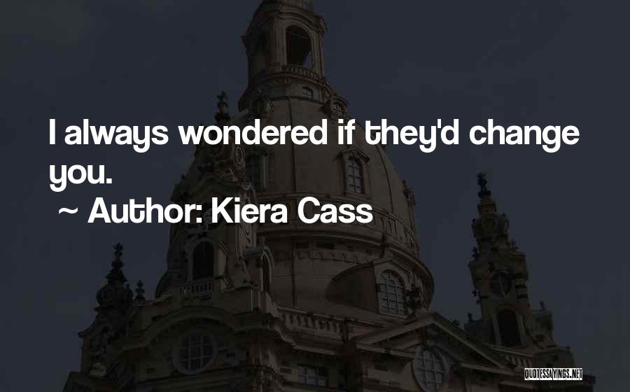 Kiera Cass Quotes: I Always Wondered If They'd Change You.