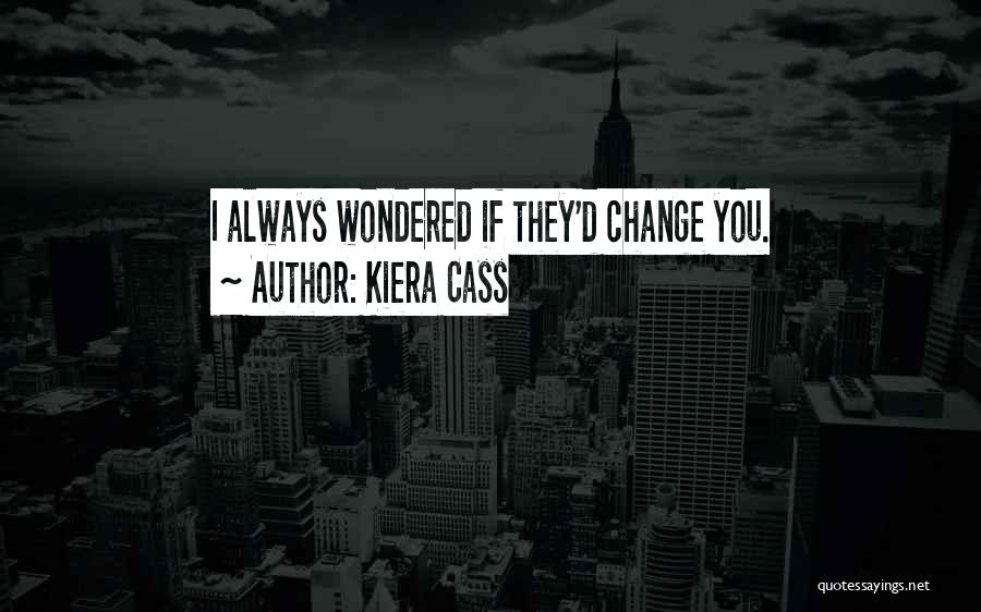 Kiera Cass Quotes: I Always Wondered If They'd Change You.