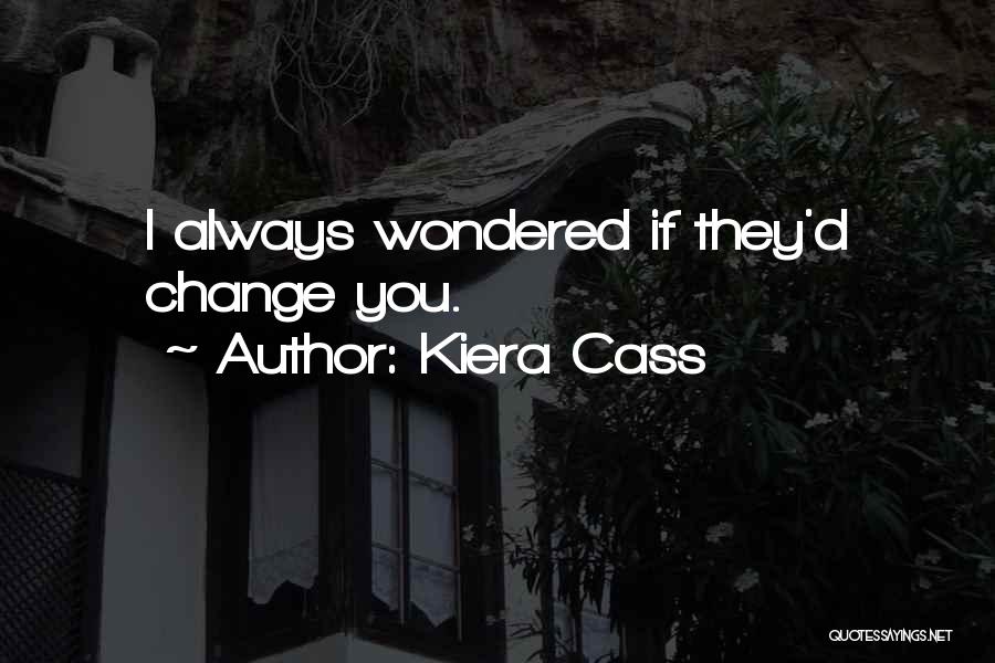 Kiera Cass Quotes: I Always Wondered If They'd Change You.