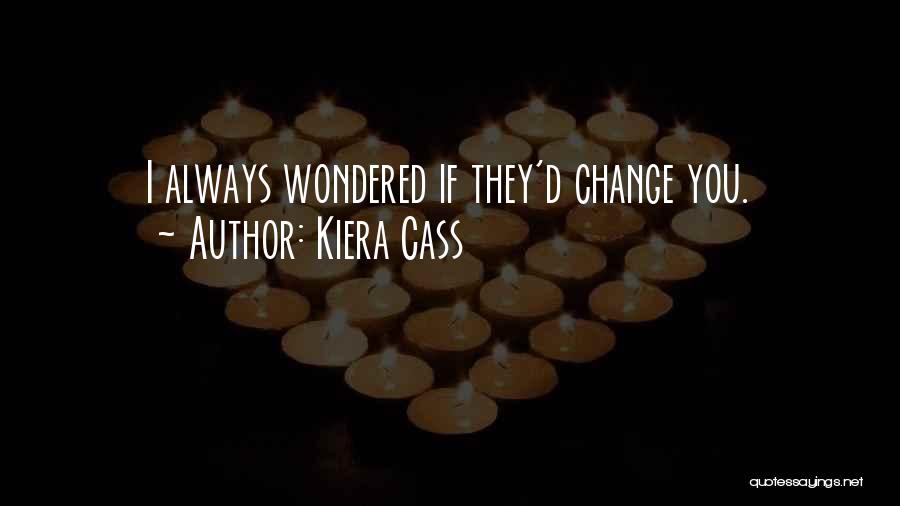 Kiera Cass Quotes: I Always Wondered If They'd Change You.