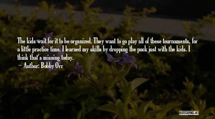 Bobby Orr Quotes: The Kids Wait For It To Be Organized. They Want To Go Play All Of These Tournaments, For A Little