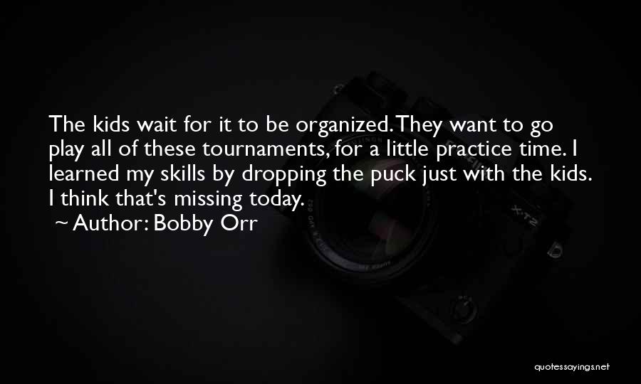 Bobby Orr Quotes: The Kids Wait For It To Be Organized. They Want To Go Play All Of These Tournaments, For A Little