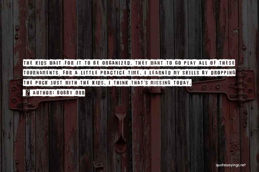 Bobby Orr Quotes: The Kids Wait For It To Be Organized. They Want To Go Play All Of These Tournaments, For A Little