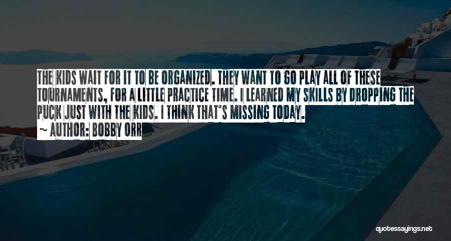 Bobby Orr Quotes: The Kids Wait For It To Be Organized. They Want To Go Play All Of These Tournaments, For A Little