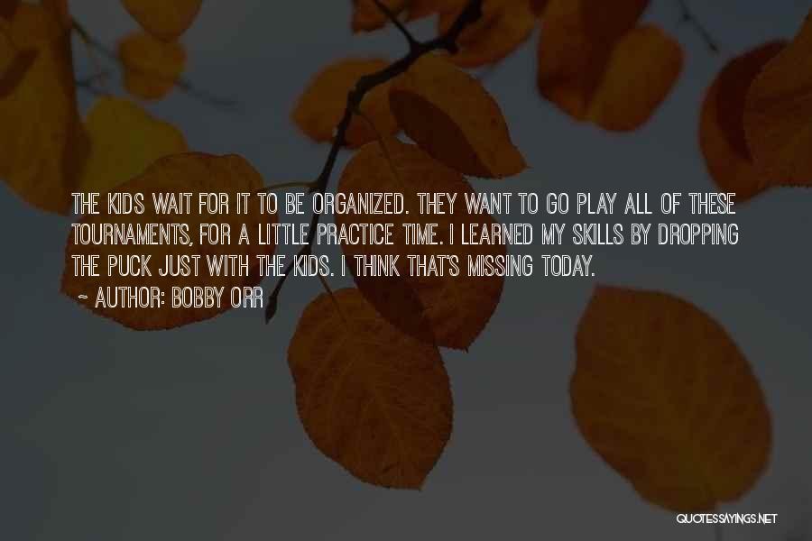 Bobby Orr Quotes: The Kids Wait For It To Be Organized. They Want To Go Play All Of These Tournaments, For A Little