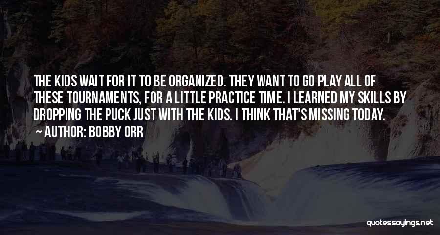 Bobby Orr Quotes: The Kids Wait For It To Be Organized. They Want To Go Play All Of These Tournaments, For A Little