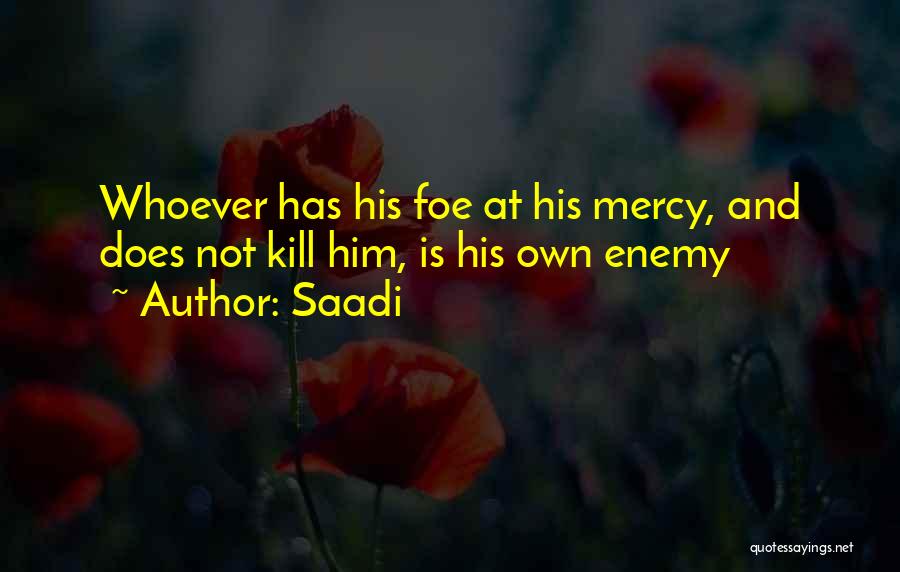 Saadi Quotes: Whoever Has His Foe At His Mercy, And Does Not Kill Him, Is His Own Enemy