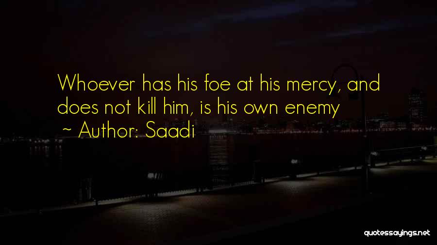 Saadi Quotes: Whoever Has His Foe At His Mercy, And Does Not Kill Him, Is His Own Enemy