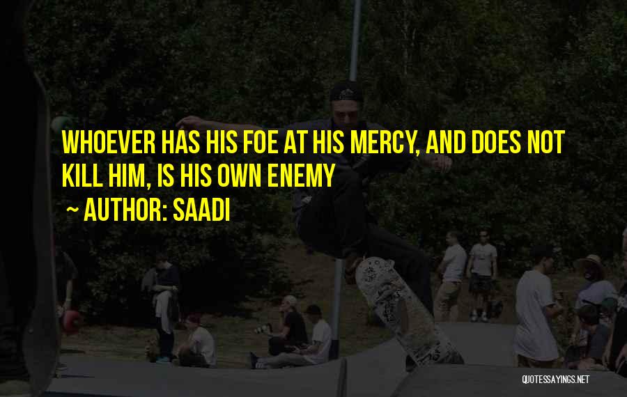 Saadi Quotes: Whoever Has His Foe At His Mercy, And Does Not Kill Him, Is His Own Enemy