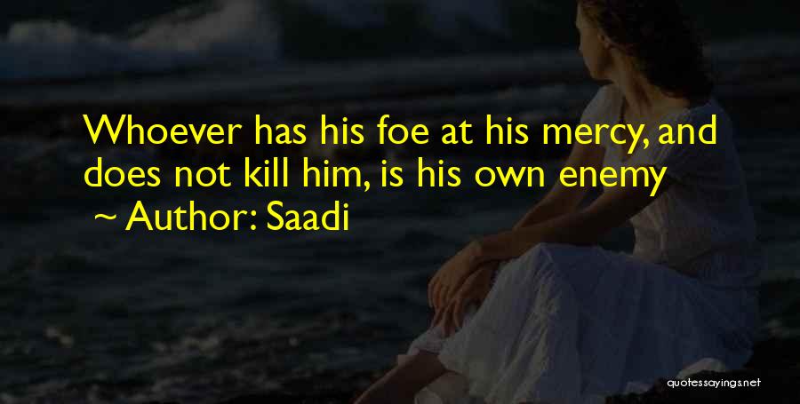Saadi Quotes: Whoever Has His Foe At His Mercy, And Does Not Kill Him, Is His Own Enemy