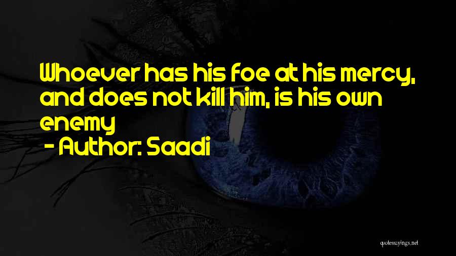 Saadi Quotes: Whoever Has His Foe At His Mercy, And Does Not Kill Him, Is His Own Enemy