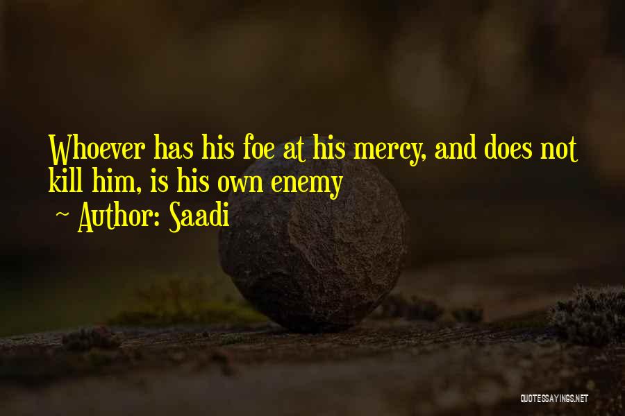Saadi Quotes: Whoever Has His Foe At His Mercy, And Does Not Kill Him, Is His Own Enemy