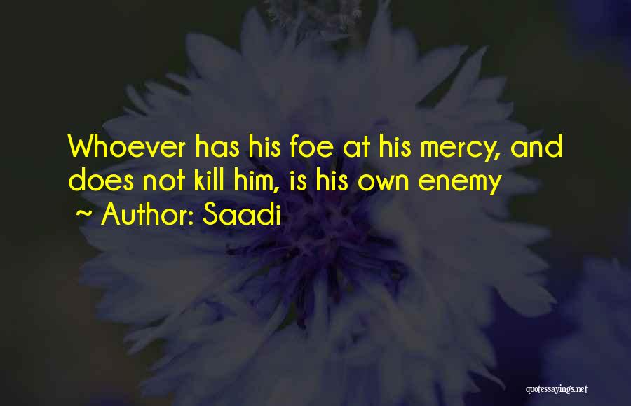 Saadi Quotes: Whoever Has His Foe At His Mercy, And Does Not Kill Him, Is His Own Enemy