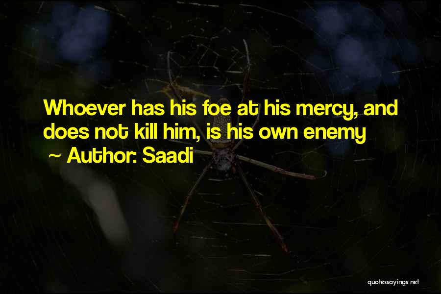 Saadi Quotes: Whoever Has His Foe At His Mercy, And Does Not Kill Him, Is His Own Enemy