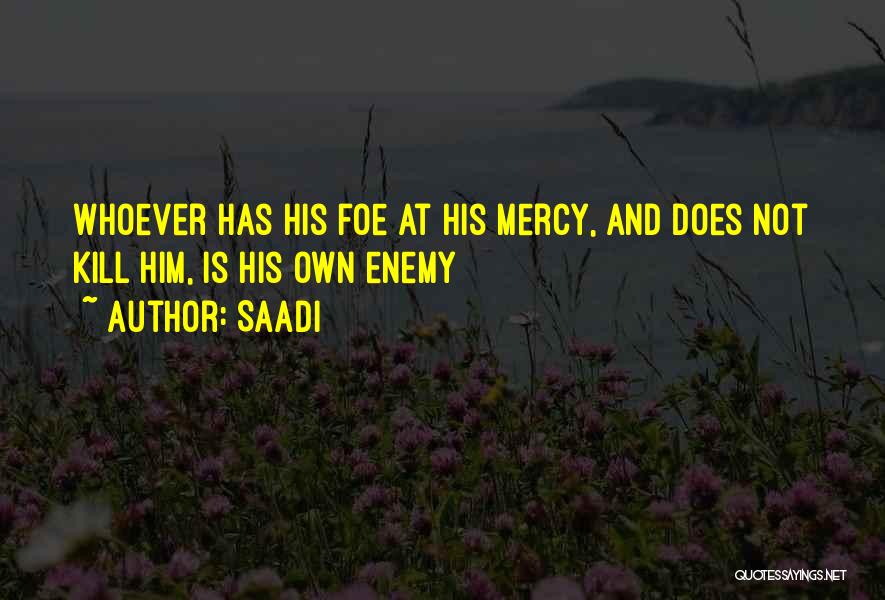 Saadi Quotes: Whoever Has His Foe At His Mercy, And Does Not Kill Him, Is His Own Enemy