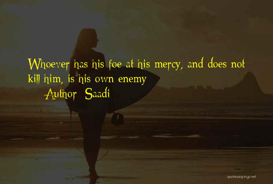 Saadi Quotes: Whoever Has His Foe At His Mercy, And Does Not Kill Him, Is His Own Enemy