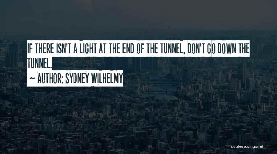 Sydney Wilhelmy Quotes: If There Isn't A Light At The End Of The Tunnel, Don't Go Down The Tunnel.