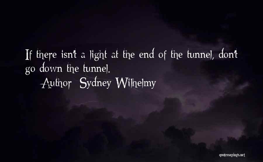 Sydney Wilhelmy Quotes: If There Isn't A Light At The End Of The Tunnel, Don't Go Down The Tunnel.