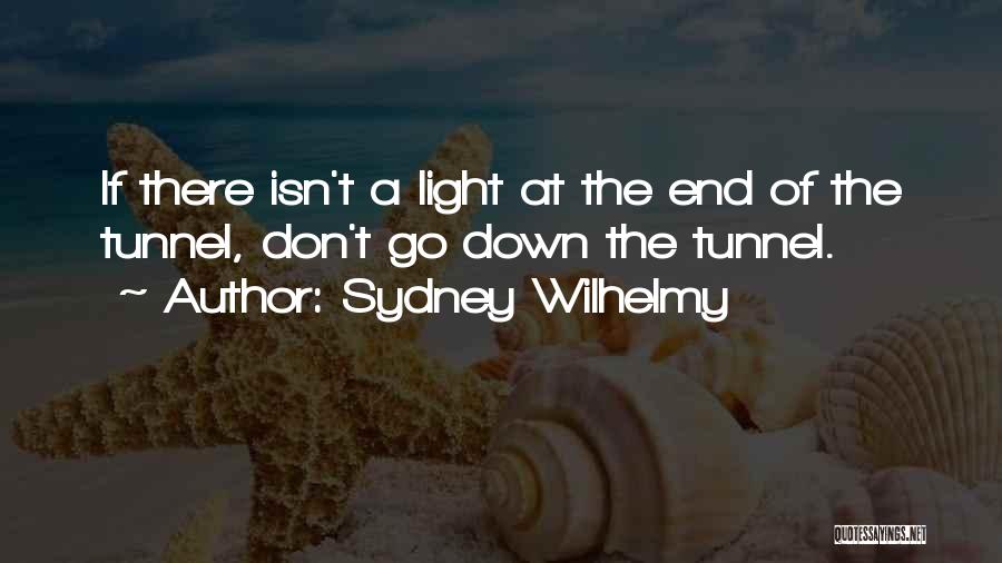 Sydney Wilhelmy Quotes: If There Isn't A Light At The End Of The Tunnel, Don't Go Down The Tunnel.