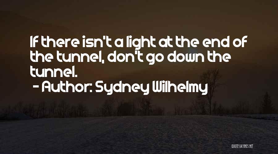 Sydney Wilhelmy Quotes: If There Isn't A Light At The End Of The Tunnel, Don't Go Down The Tunnel.