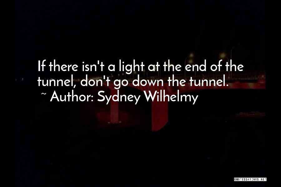 Sydney Wilhelmy Quotes: If There Isn't A Light At The End Of The Tunnel, Don't Go Down The Tunnel.