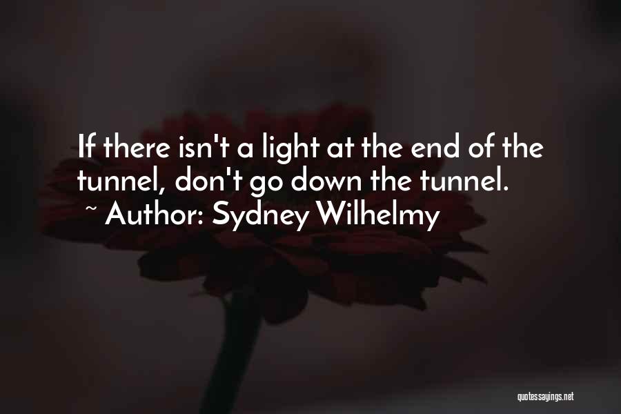 Sydney Wilhelmy Quotes: If There Isn't A Light At The End Of The Tunnel, Don't Go Down The Tunnel.