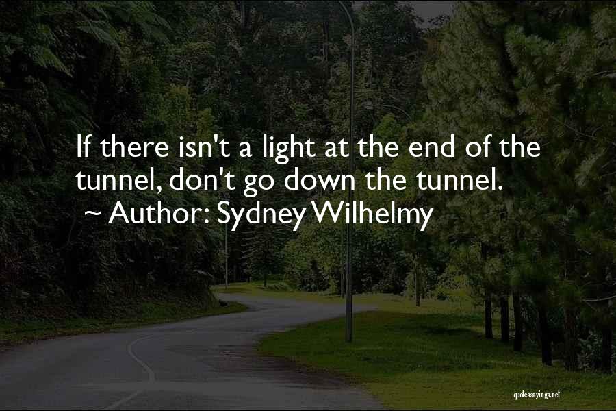 Sydney Wilhelmy Quotes: If There Isn't A Light At The End Of The Tunnel, Don't Go Down The Tunnel.