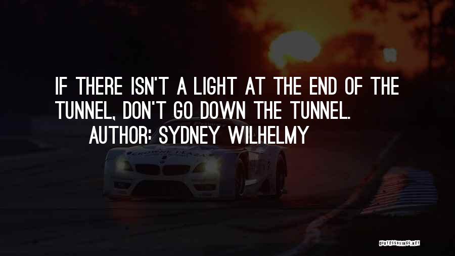 Sydney Wilhelmy Quotes: If There Isn't A Light At The End Of The Tunnel, Don't Go Down The Tunnel.