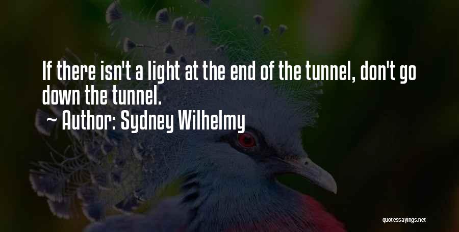 Sydney Wilhelmy Quotes: If There Isn't A Light At The End Of The Tunnel, Don't Go Down The Tunnel.