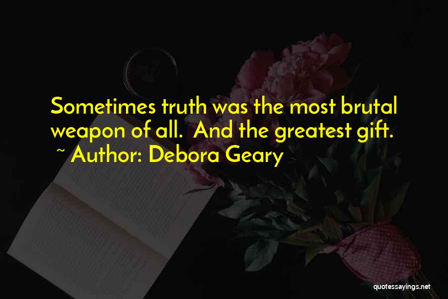 Debora Geary Quotes: Sometimes Truth Was The Most Brutal Weapon Of All. And The Greatest Gift.