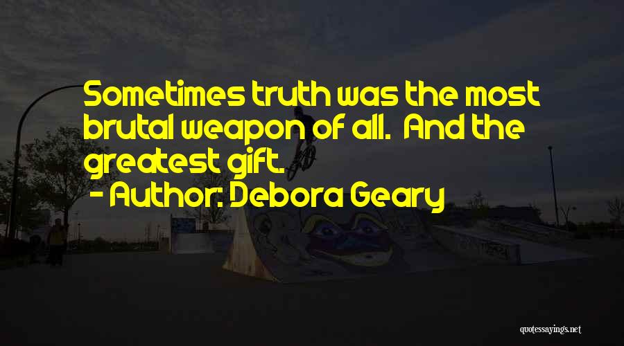 Debora Geary Quotes: Sometimes Truth Was The Most Brutal Weapon Of All. And The Greatest Gift.