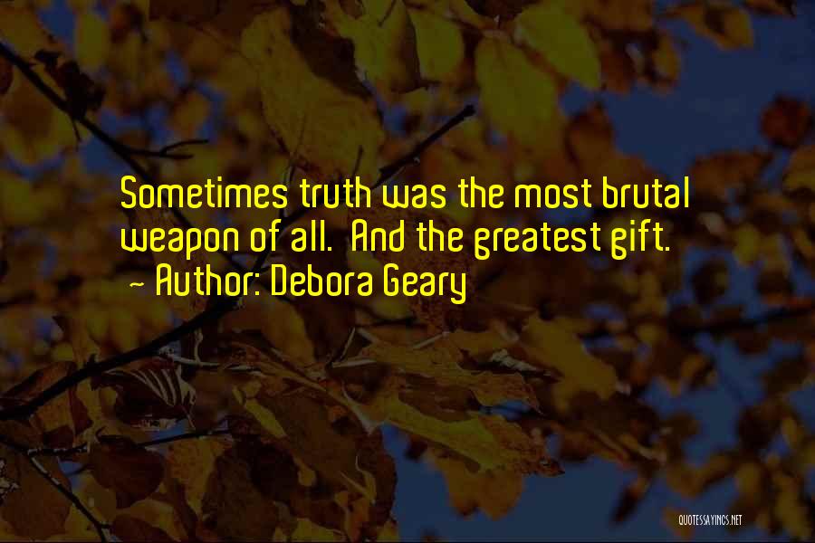 Debora Geary Quotes: Sometimes Truth Was The Most Brutal Weapon Of All. And The Greatest Gift.