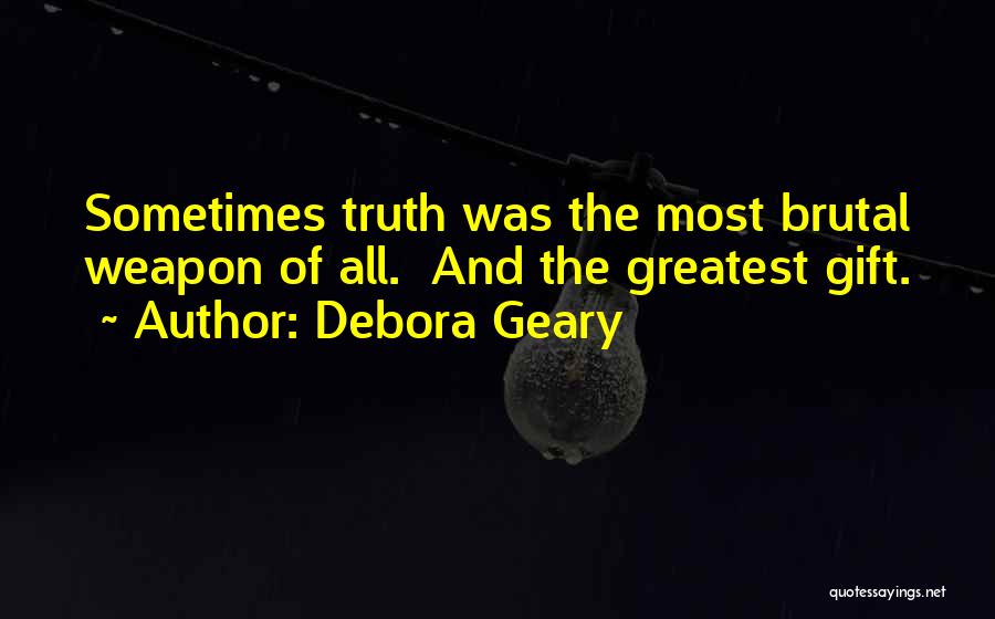 Debora Geary Quotes: Sometimes Truth Was The Most Brutal Weapon Of All. And The Greatest Gift.