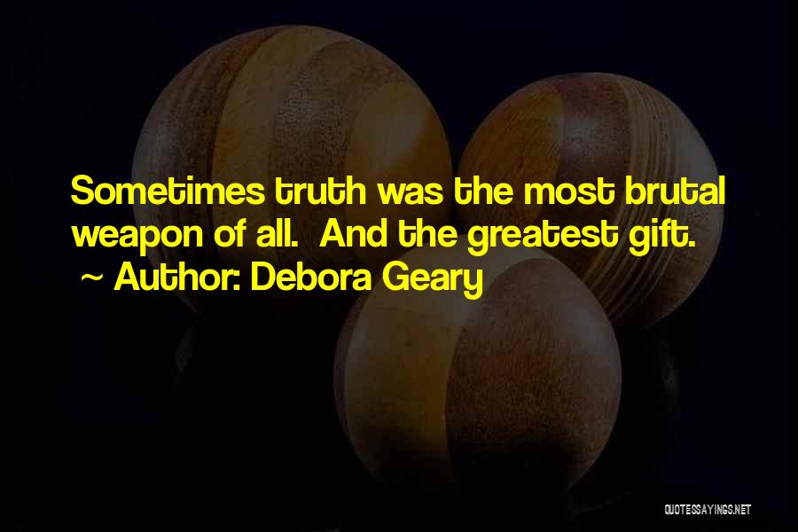 Debora Geary Quotes: Sometimes Truth Was The Most Brutal Weapon Of All. And The Greatest Gift.