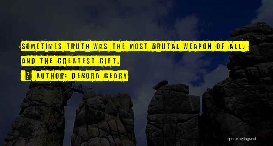 Debora Geary Quotes: Sometimes Truth Was The Most Brutal Weapon Of All. And The Greatest Gift.