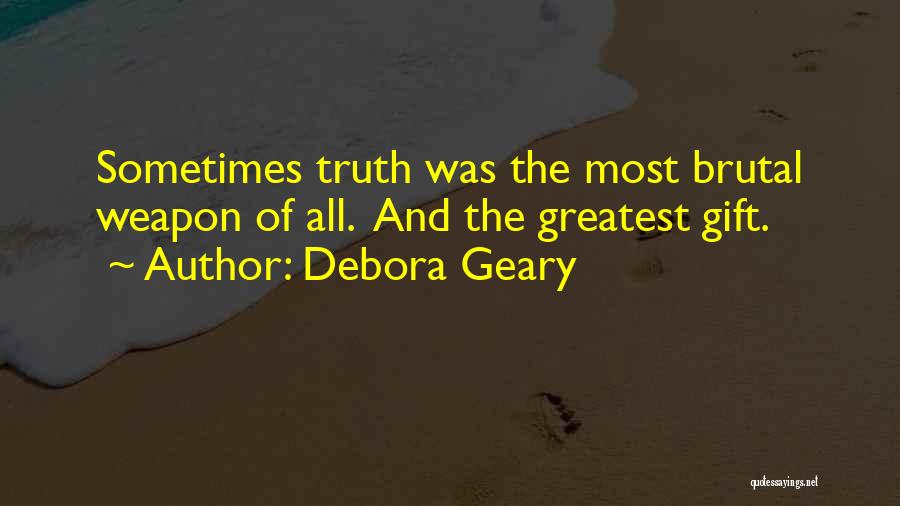 Debora Geary Quotes: Sometimes Truth Was The Most Brutal Weapon Of All. And The Greatest Gift.