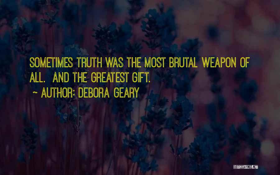 Debora Geary Quotes: Sometimes Truth Was The Most Brutal Weapon Of All. And The Greatest Gift.